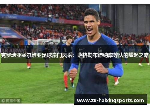 克罗地亚塞尔维亚足球豪门风采：萨格勒布迪纳摩等队的崛起之路